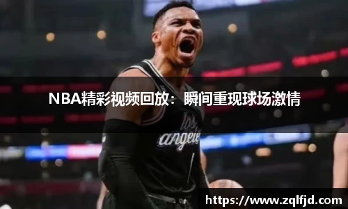 NBA精彩视频回放：瞬间重现球场激情