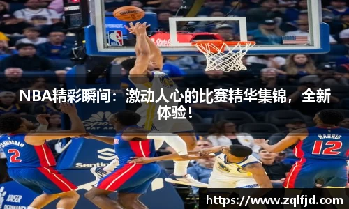 NBA精彩瞬间：激动人心的比赛精华集锦，全新体验！