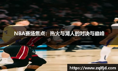 NBA赛场焦点：热火与湖人的对决与巅峰