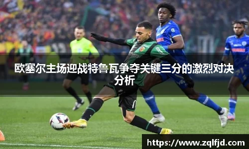 欧塞尔主场迎战特鲁瓦争夺关键三分的激烈对决分析