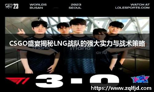 CSGO盛宴揭秘LNG战队的强大实力与战术策略